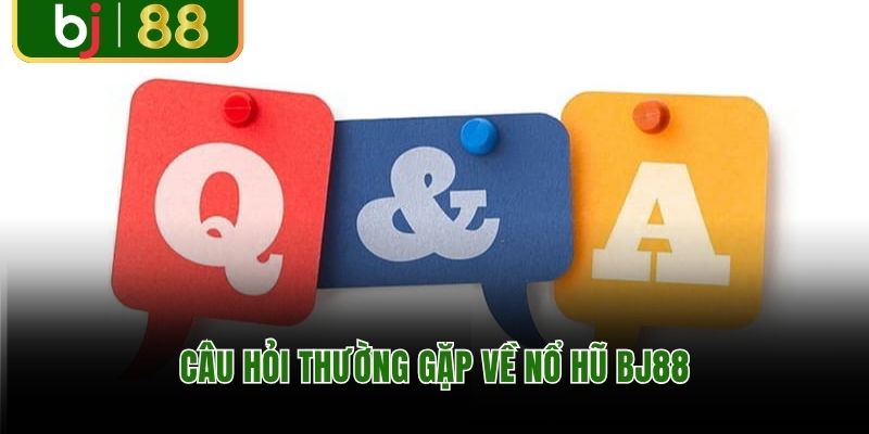 Câu hỏi thường gặp về nổ hũ BJ88