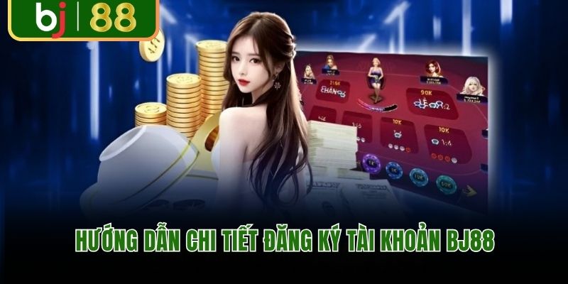 Hướng dẫn chi tiết đăng ký tài khoản BJ88