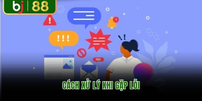 Cách xử lý khi gặp lỗi trong quá trình đăng ký BJ88