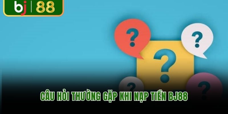 Câu hỏi thường gặp khi nạp tiền BJ88