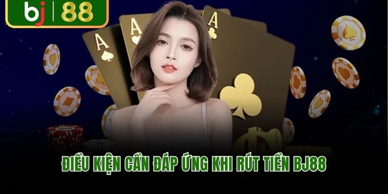 Điều kiện cần đáp ứng khi rút tiền BJ88