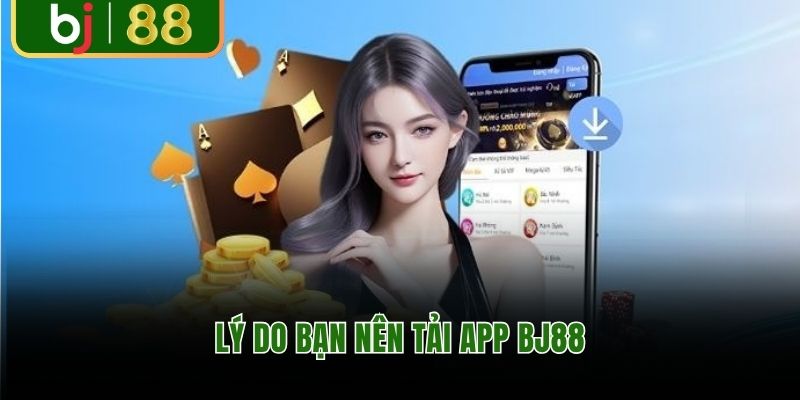 Lý do bạn nên tải app BJ88