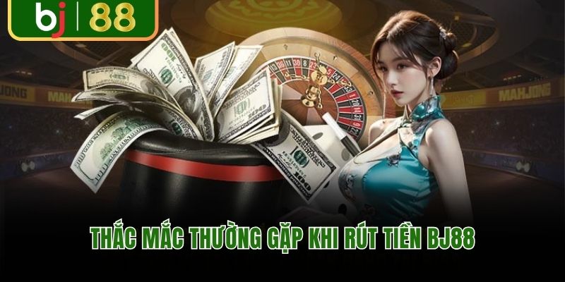 Thắc mắc thường gặp khi rút tiền BJ88